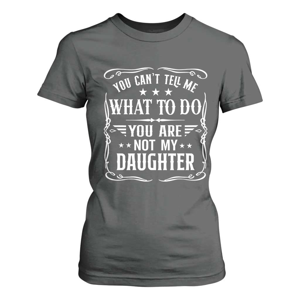 You Cant Tell Me What To Do You Are Not My Daughter T Shirt For Women Funny Girl Dad Fathers Day Gifts