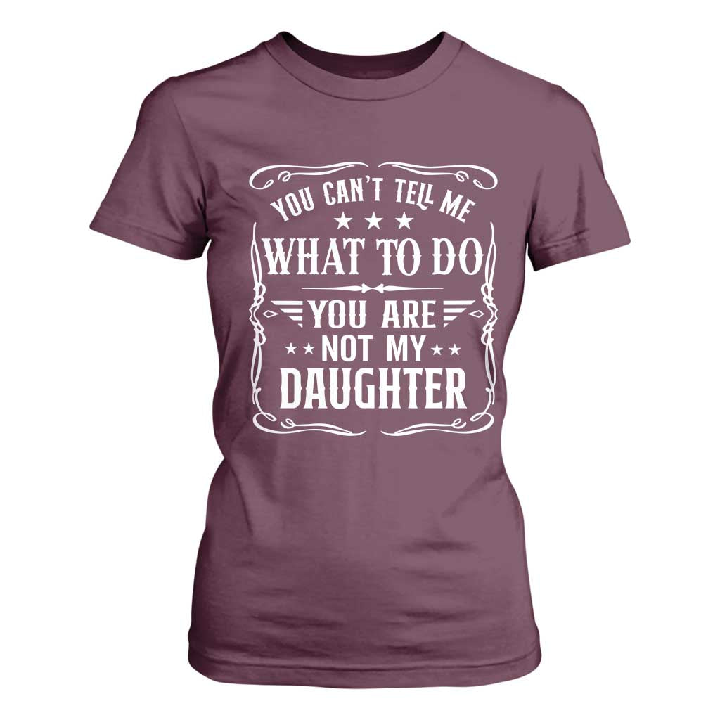 You Cant Tell Me What To Do You Are Not My Daughter T Shirt For Women Funny Girl Dad Fathers Day Gifts