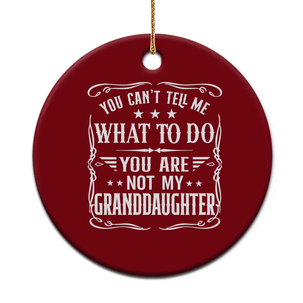 You Cant Tell Me What To Do You Are Not My Granddaughter Ceramic Ornament Funny Girl Grandpa Fathers Day Gifts
