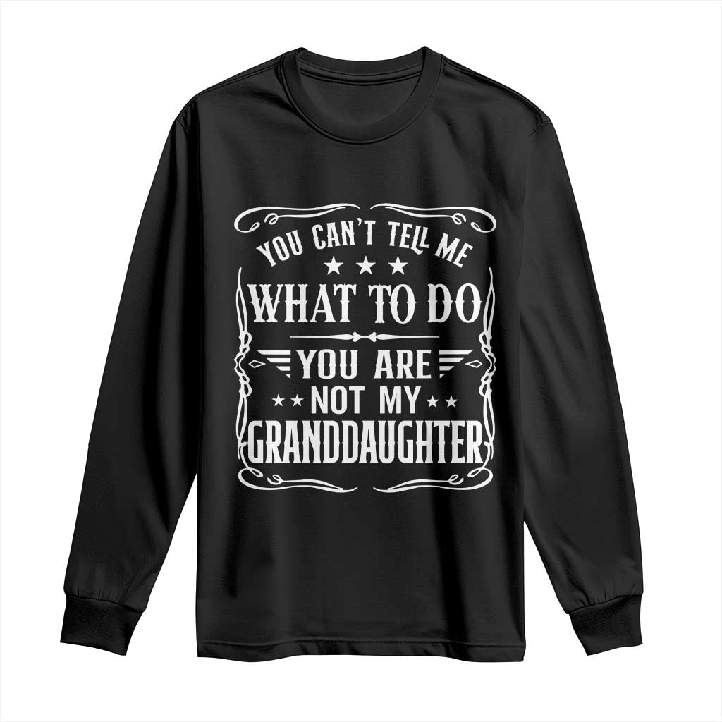 You Cant Tell Me What To Do You Are Not My Granddaughter Long Sleeve Shirt Funny Girl Grandpa Fathers Day Gifts