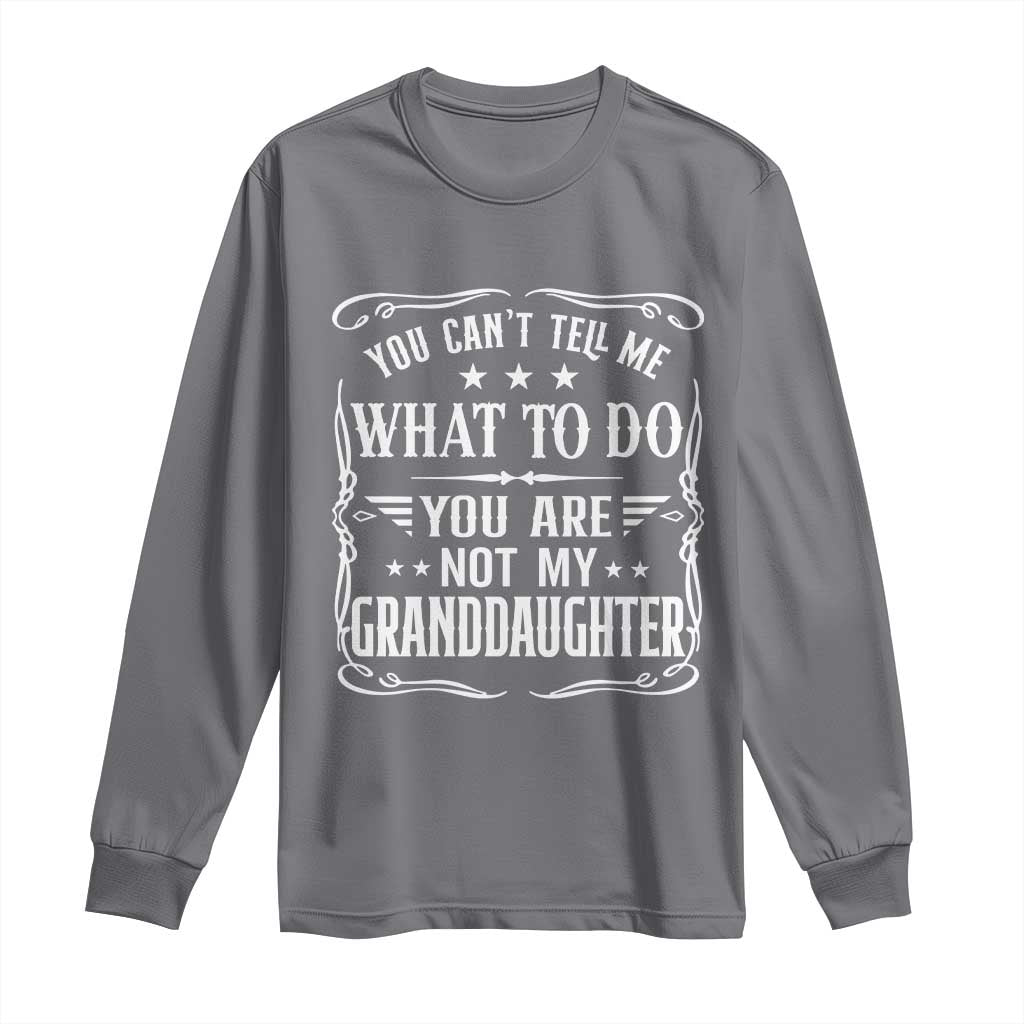 You Cant Tell Me What To Do You Are Not My Granddaughter Long Sleeve Shirt Funny Girl Grandpa Fathers Day Gifts
