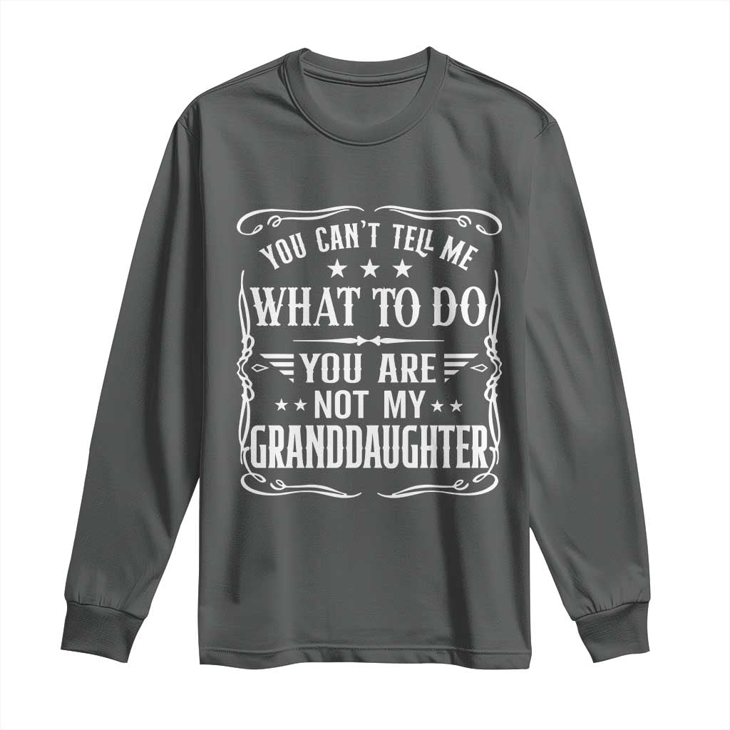 You Cant Tell Me What To Do You Are Not My Granddaughter Long Sleeve Shirt Funny Girl Grandpa Fathers Day Gifts