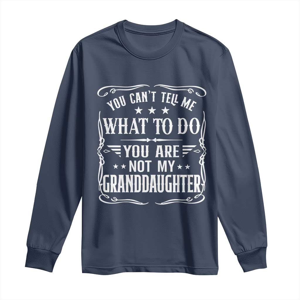 You Cant Tell Me What To Do You Are Not My Granddaughter Long Sleeve Shirt Funny Girl Grandpa Fathers Day Gifts