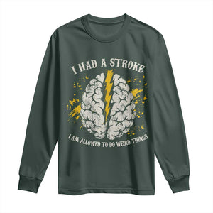 I Had A Stroke I Am Allowed To Do Weird Things Long Sleeve Shirt Stroke Survivors TS11 Dark Forest Green Print Your Wear