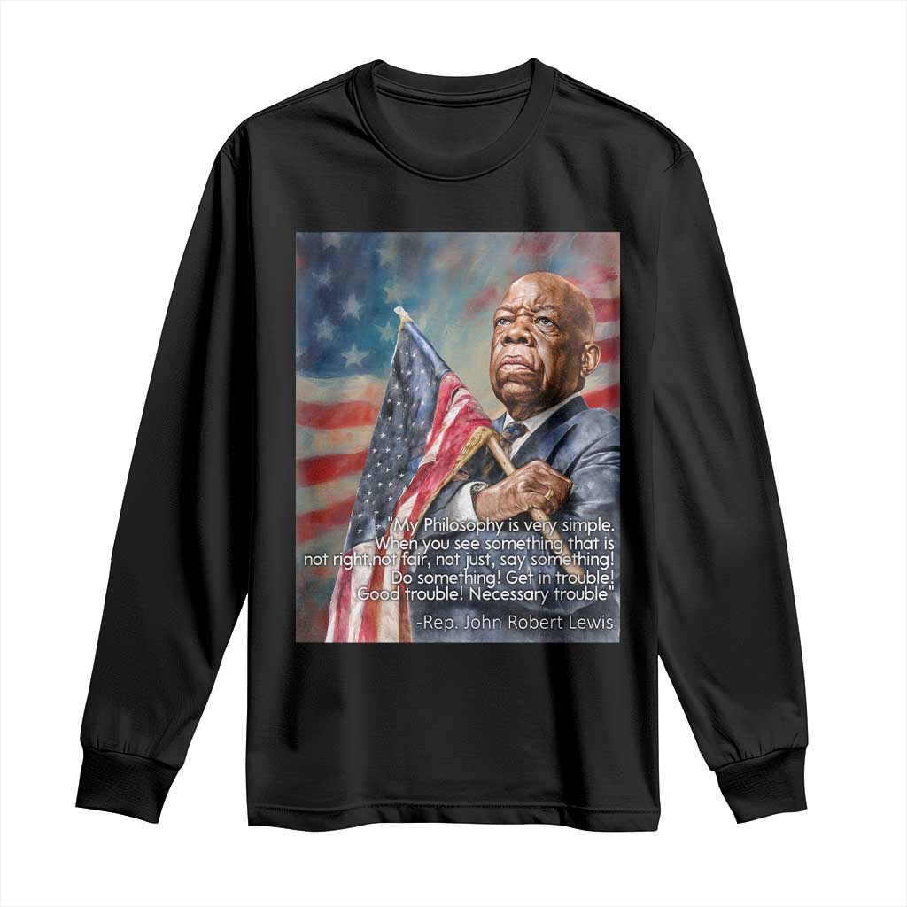 John Lewis Long Sleeve Shirt My Philosophy Is Very Simple Get In Good Trouble Necessary Trouble TS11 Black Print Your Wear