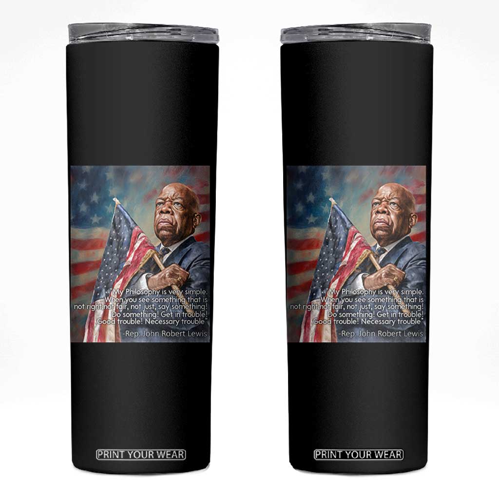 John Lewis Skinny Tumbler My Philosophy Is Very Simple Get In Good Trouble Necessary Trouble TS11 Black Print Your Wear