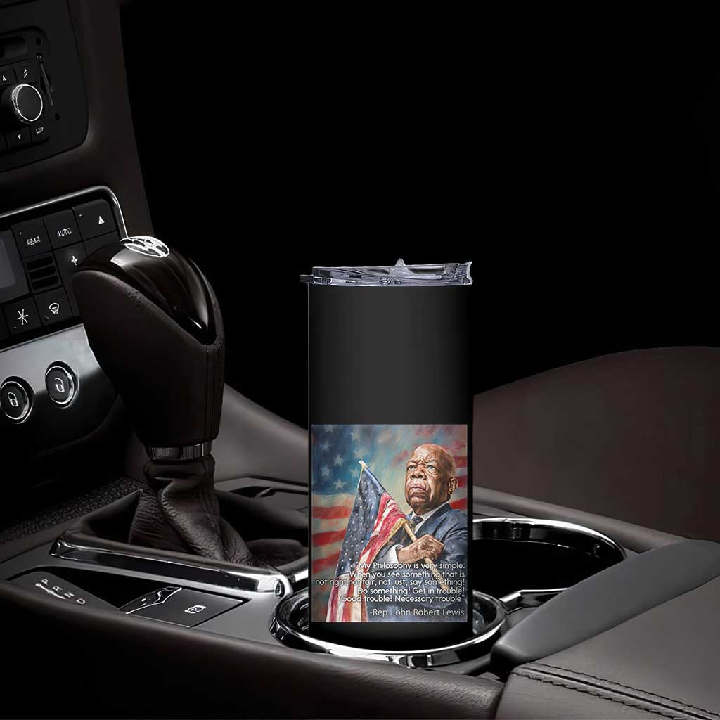 John Lewis Skinny Tumbler My Philosophy Is Very Simple Get In Good Trouble Necessary Trouble TS11 Print Your Wear