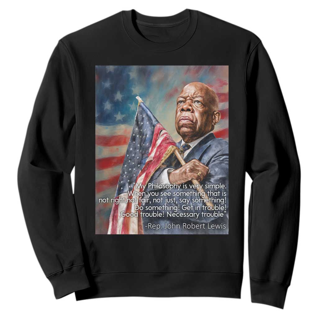 John Lewis Sweatshirt My Philosophy Is Very Simple Get In Good Trouble Necessary Trouble TS11 Black Print Your Wear