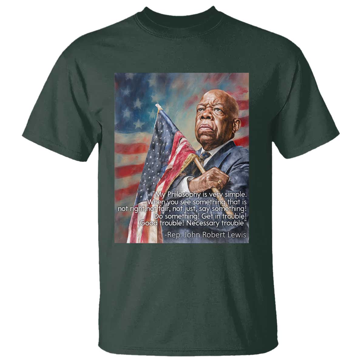 John Lewis T Shirt My Philosophy Is Very Simple Get In Good Trouble Necessary Trouble TS11 Dark Forest Green Print Your Wear