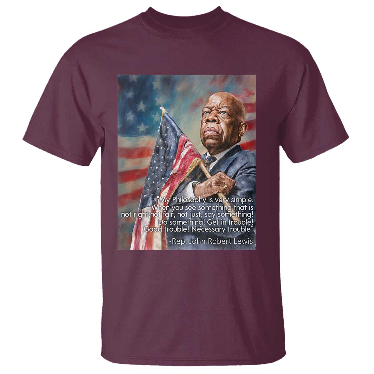 John Lewis T Shirt My Philosophy Is Very Simple Get In Good Trouble Necessary Trouble TS11 Maroon Print Your Wear