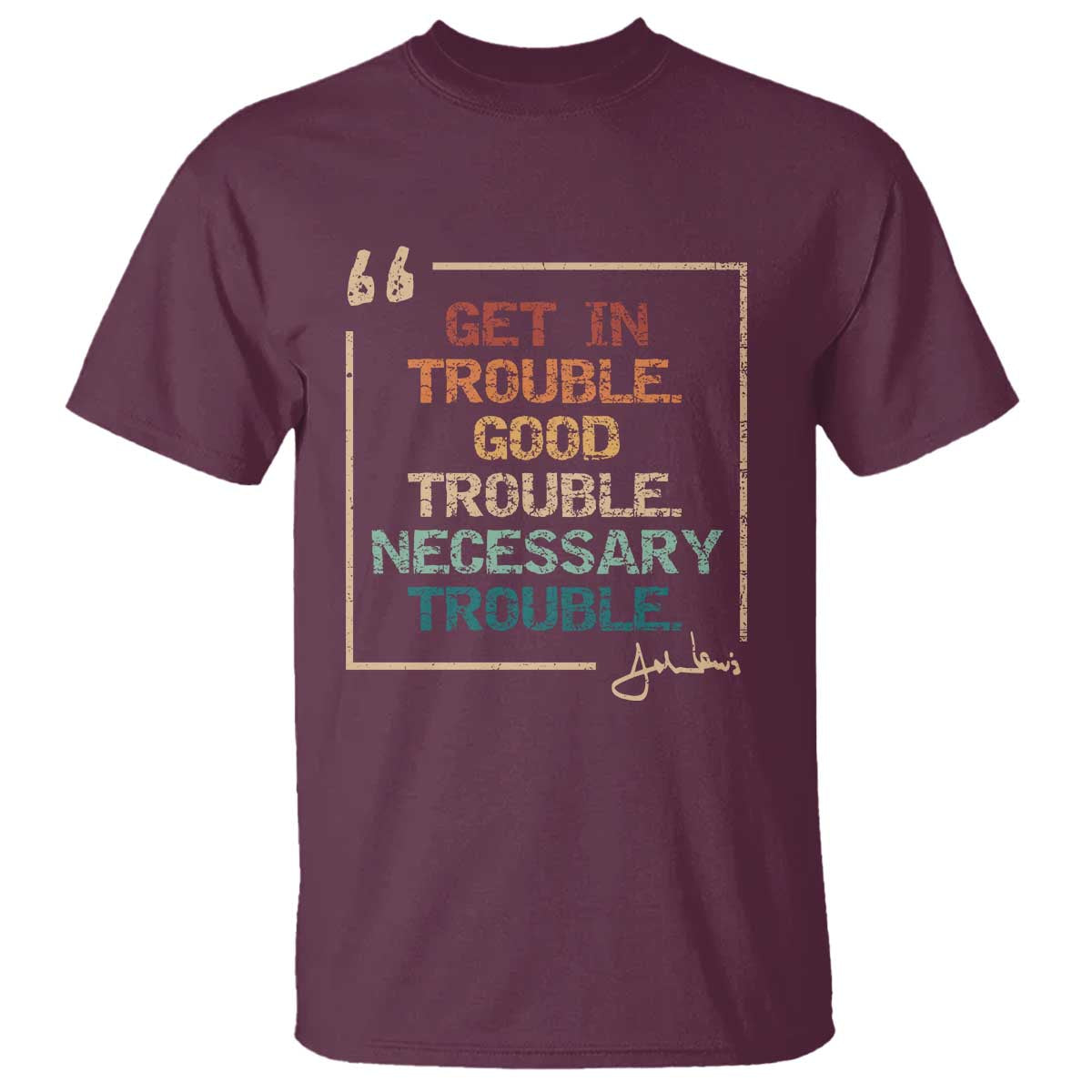 Funny Get In Good Necessary Trouble T Shirt John Lewis Civil Rights Social Justice TS11 Maroon Print Your Wear