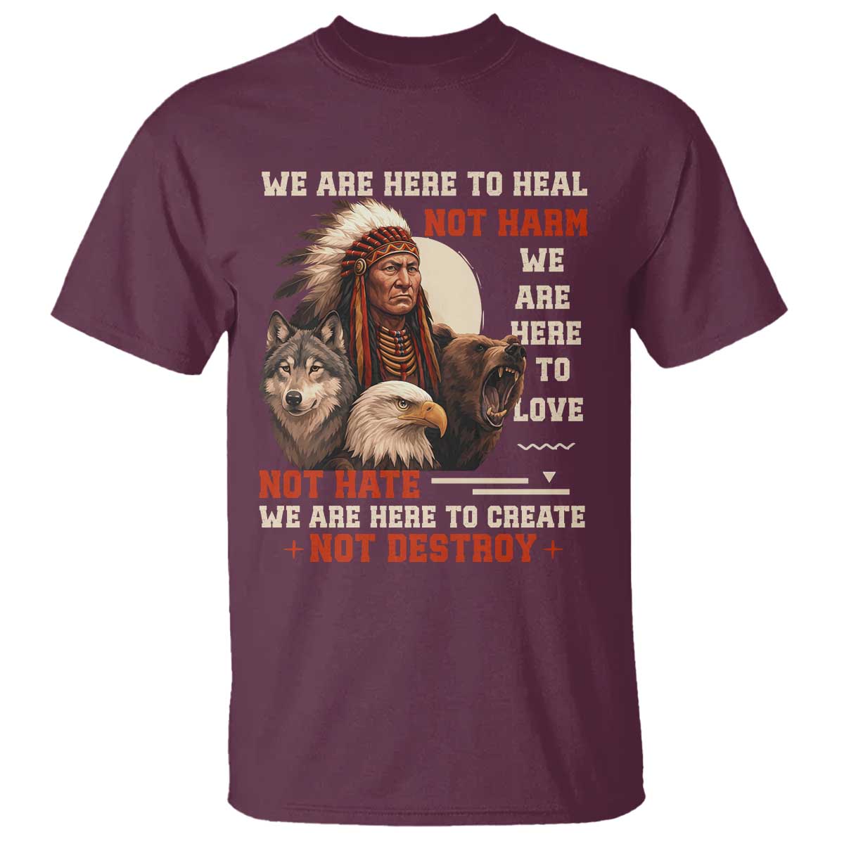 Native American T Shirt We Are Here To Heal Not Harm We Are Here To Love Not Hate TS11 Maroon Print Your Wear