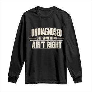 Undiagnosed But Something Ain't Right Long Sleeve Shirt Funny Sarcastic Bold Text