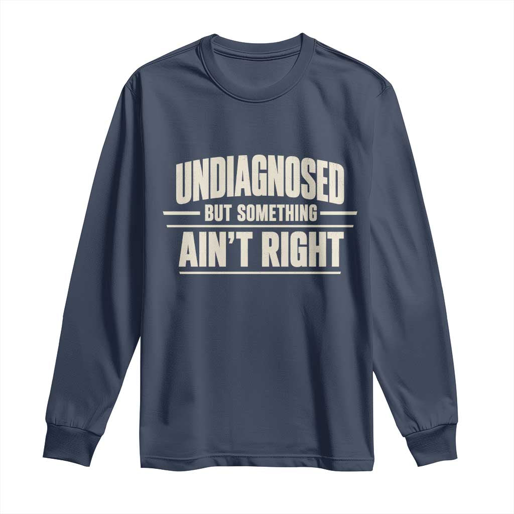 Undiagnosed But Something Ain't Right Long Sleeve Shirt Funny Sarcastic Bold Text