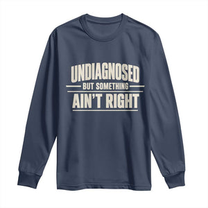 Undiagnosed But Something Ain't Right Long Sleeve Shirt Funny Sarcastic Bold Text