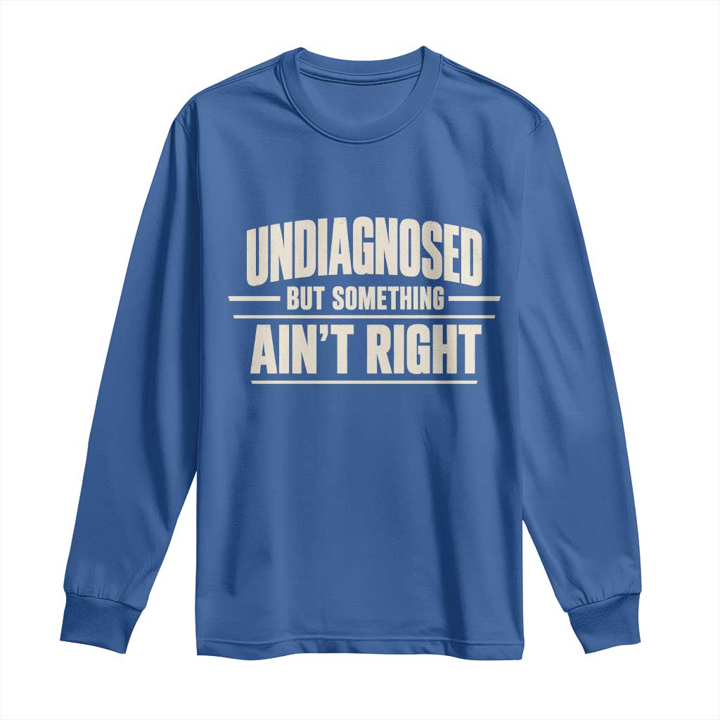 Undiagnosed But Something Ain't Right Long Sleeve Shirt Funny Sarcastic Bold Text