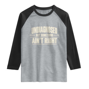 Undiagnosed But Something Ain't Right Raglan Shirt Funny Sarcastic Bold Text