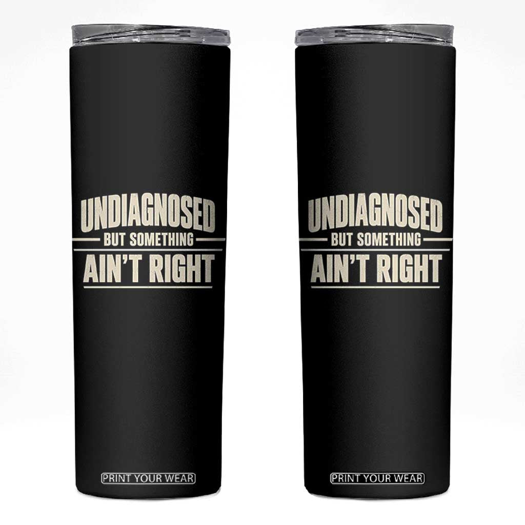 Undiagnosed But Something Ain't Right Skinny Tumbler Funny Sarcastic Bold Text