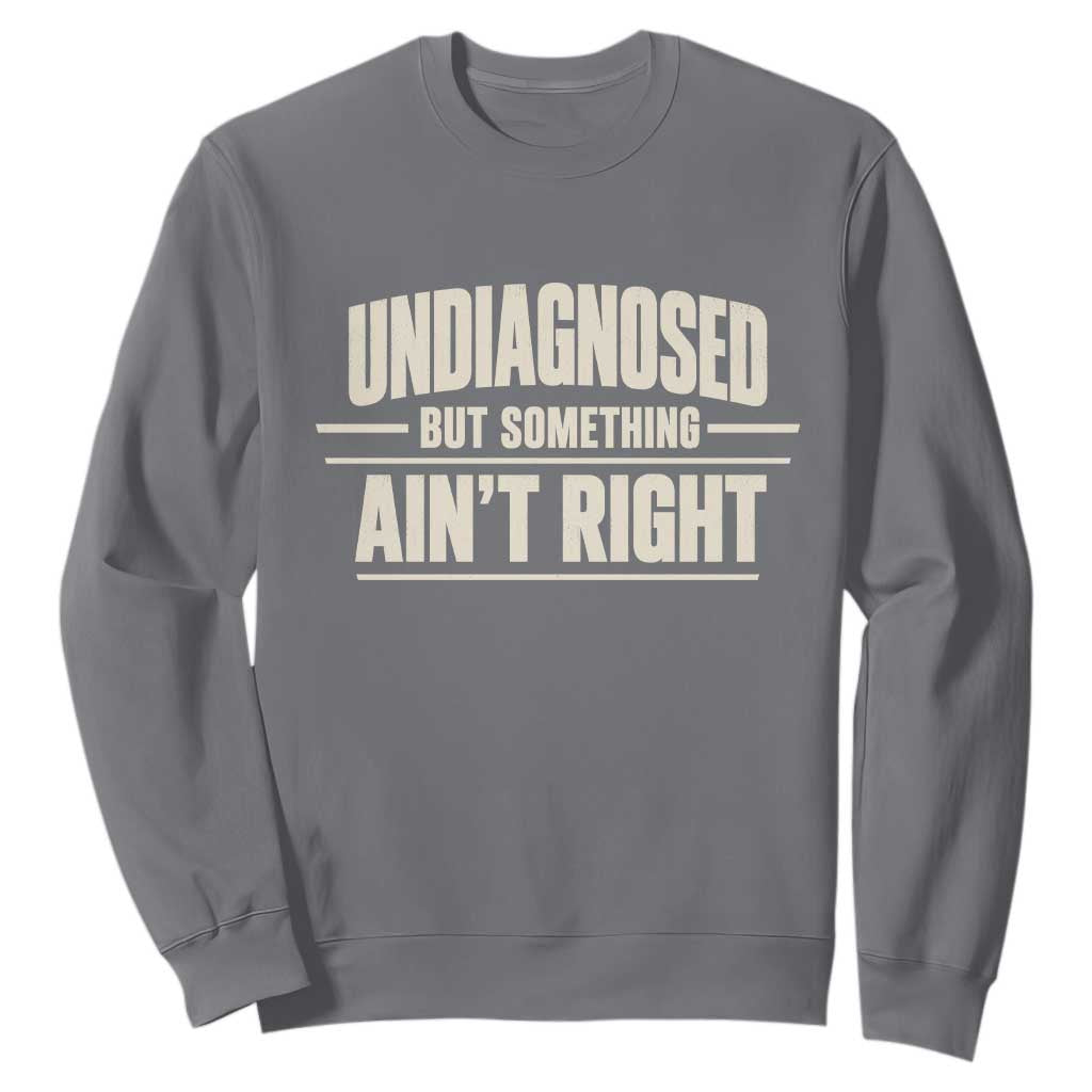 Undiagnosed But Something Ain't Right Sweatshirt Funny Sarcastic Bold Text