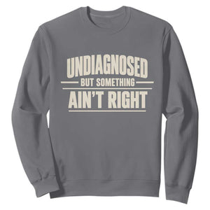 Undiagnosed But Something Ain't Right Sweatshirt Funny Sarcastic Bold Text