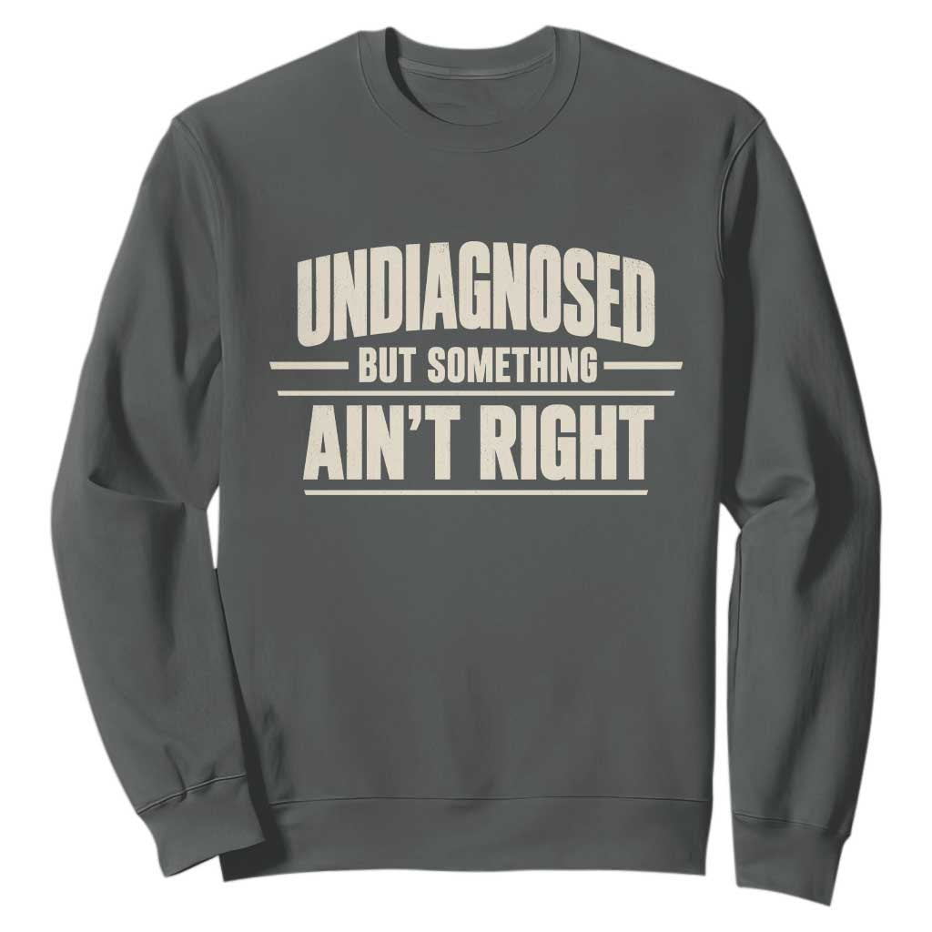 Undiagnosed But Something Ain't Right Sweatshirt Funny Sarcastic Bold Text