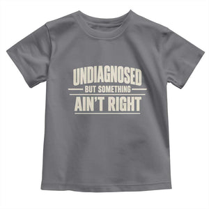Undiagnosed But Something Ain't Right Toddler T Shirt Funny Sarcastic Bold Text