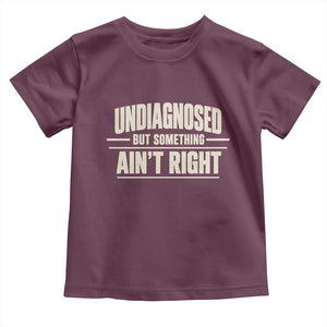 Undiagnosed But Something Ain't Right Toddler T Shirt Funny Sarcastic Bold Text