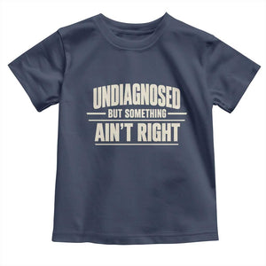 Undiagnosed But Something Ain't Right Toddler T Shirt Funny Sarcastic Bold Text