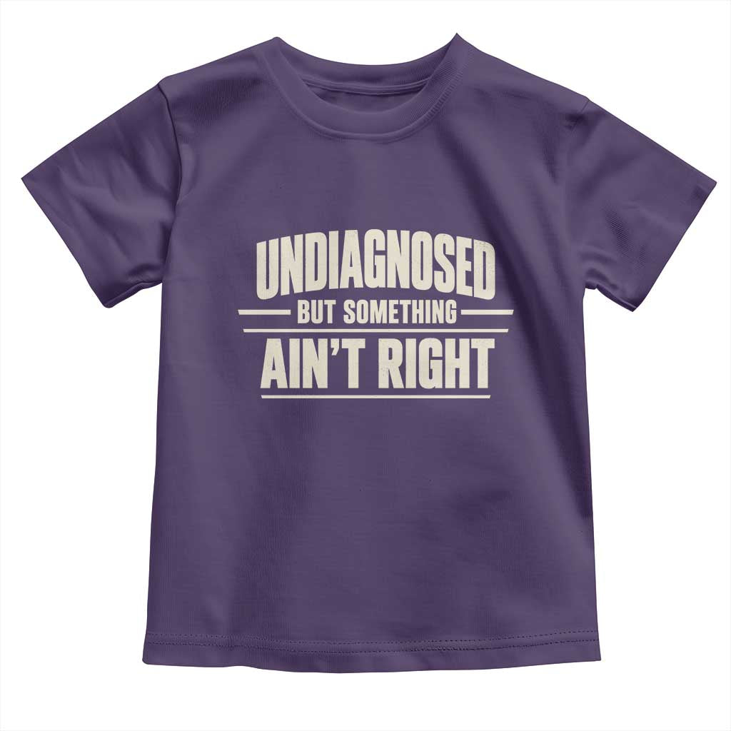 Undiagnosed But Something Ain't Right Toddler T Shirt Funny Sarcastic Bold Text