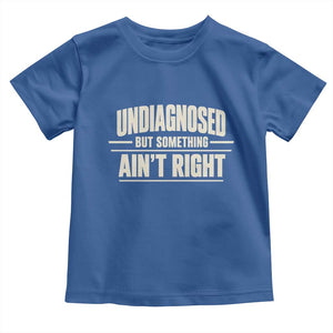 Undiagnosed But Something Ain't Right Toddler T Shirt Funny Sarcastic Bold Text