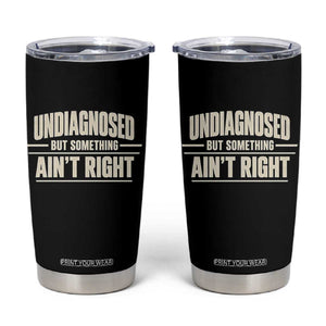 Undiagnosed But Something Ain't Right Tumbler Cup Funny Sarcastic Bold Text