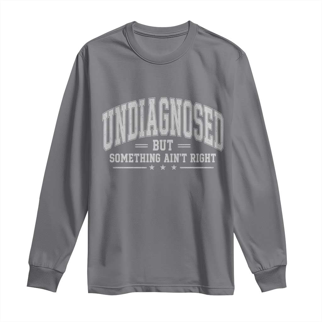 Undiagnosed But Something Ain't Right Long Sleeve Shirt Funny Saying