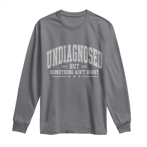 Undiagnosed But Something Ain't Right Long Sleeve Shirt Funny Saying