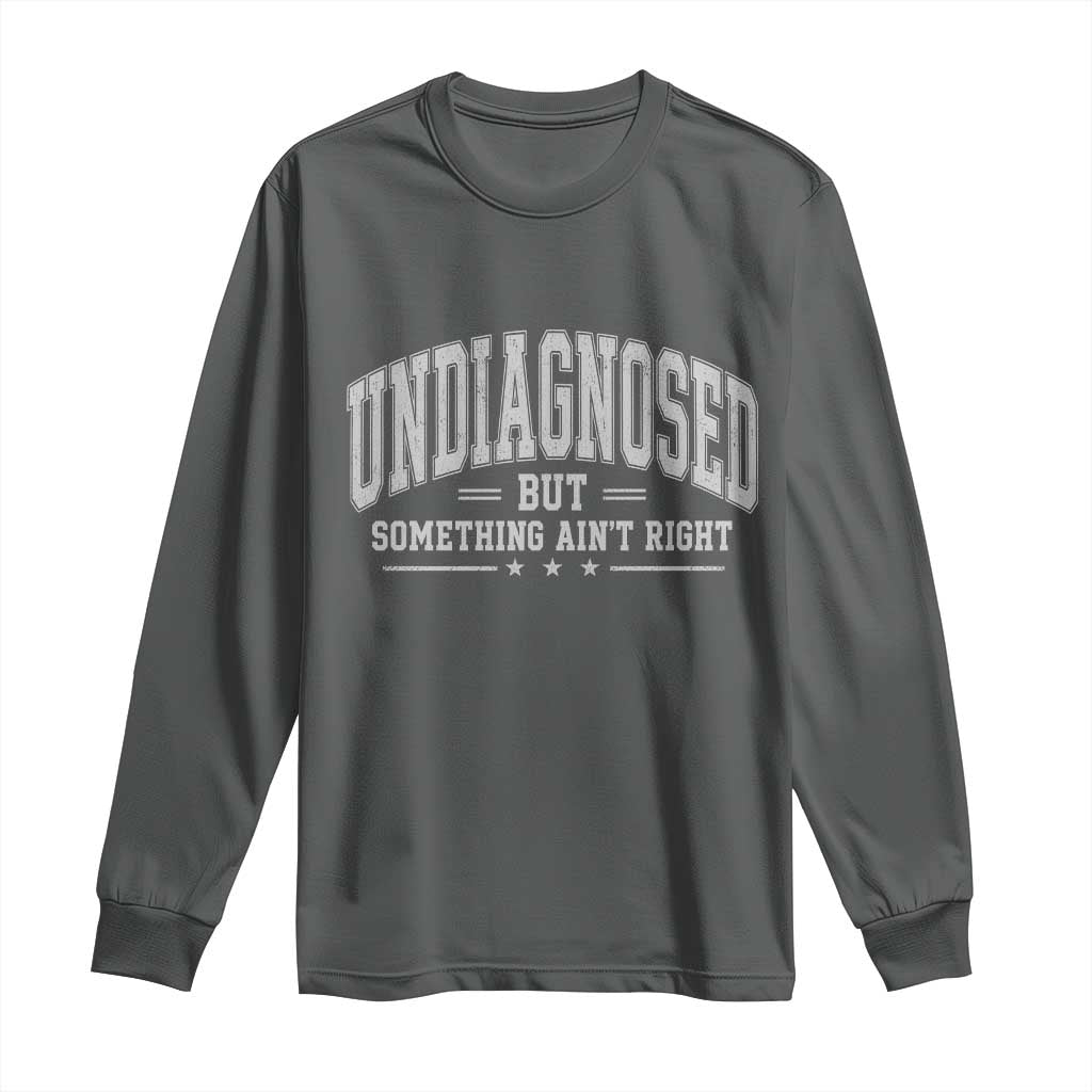 Undiagnosed But Something Ain't Right Long Sleeve Shirt Funny Saying