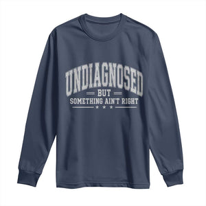 Undiagnosed But Something Ain't Right Long Sleeve Shirt Funny Saying