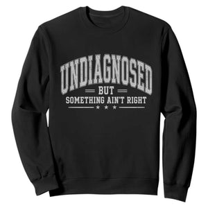 Undiagnosed But Something Ain't Right Sweatshirt Funny Saying