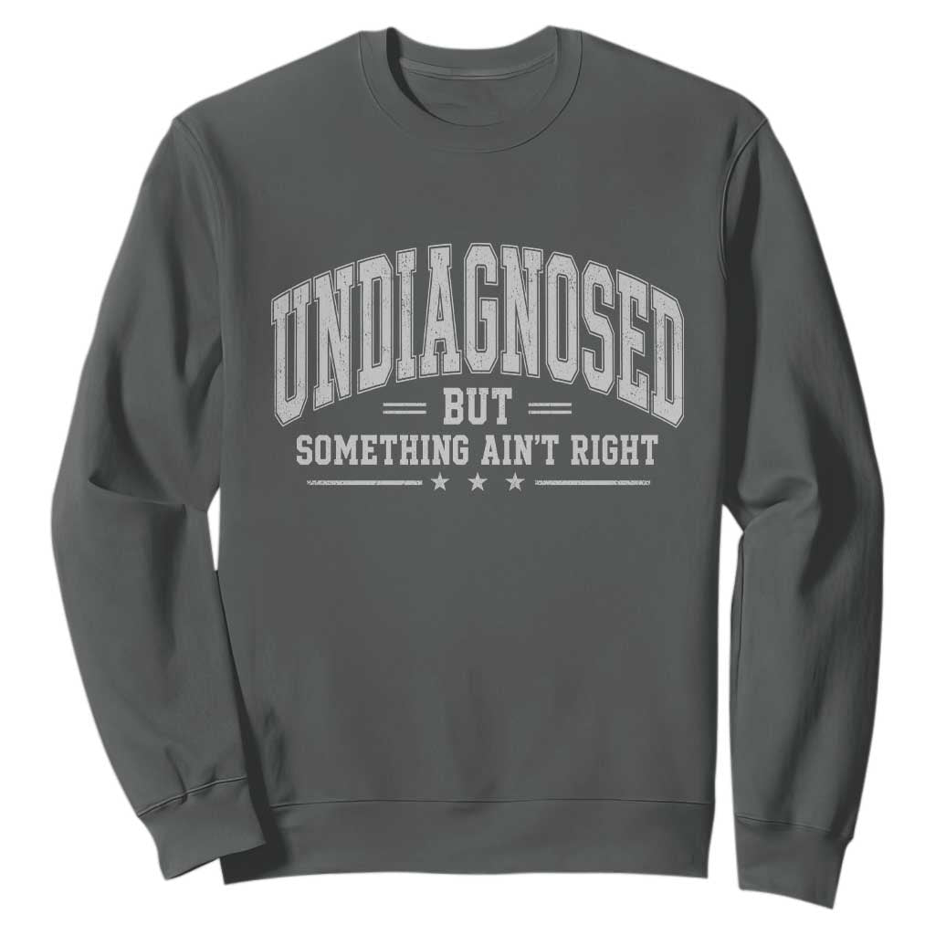 Undiagnosed But Something Ain't Right Sweatshirt Funny Saying