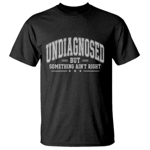 Undiagnosed But Something Ain't Right T Shirt Funny Saying