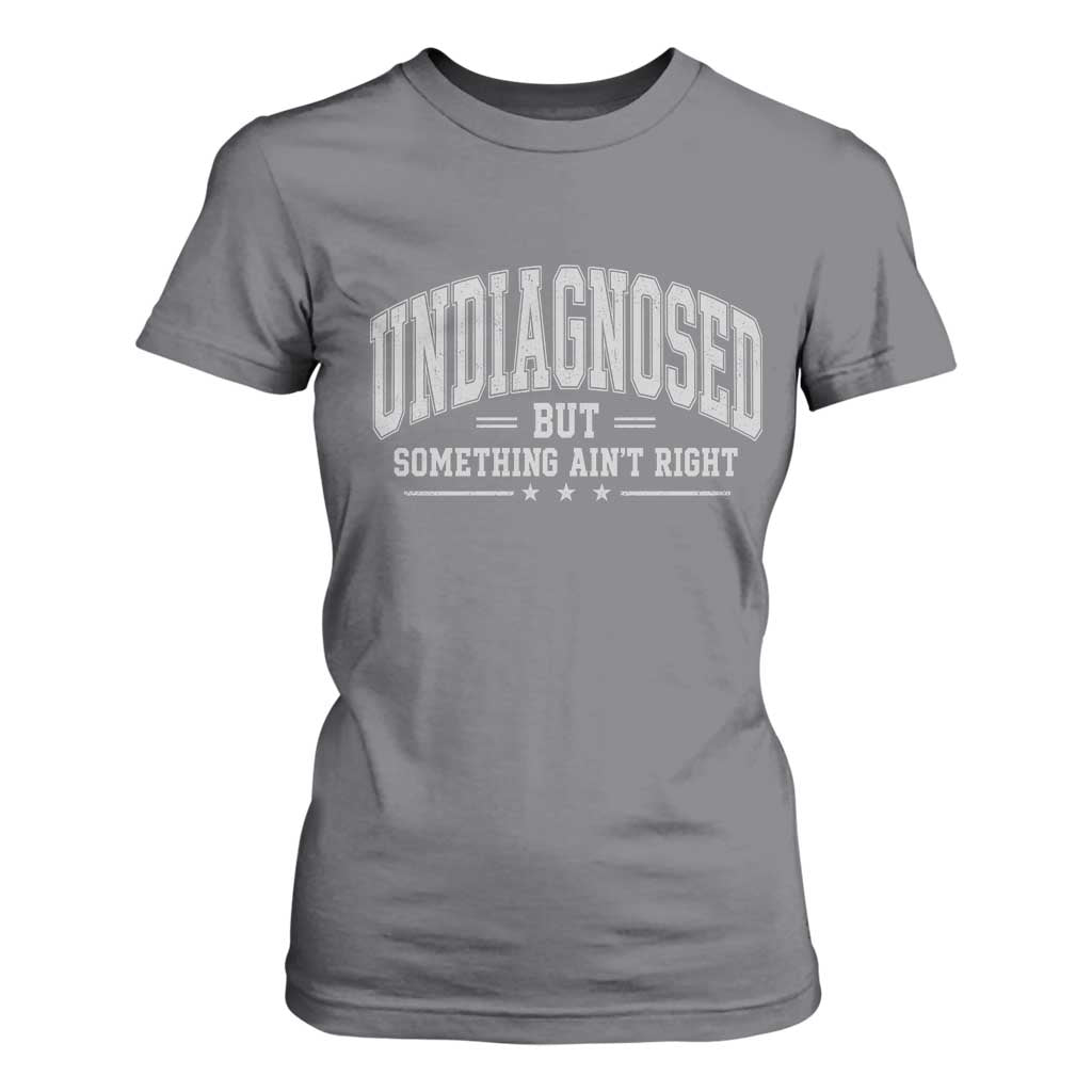 Undiagnosed But Something Ain't Right T Shirt For Women Funny Saying