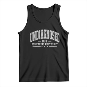 Undiagnosed But Something Ain't Right Tank Top Funny Saying