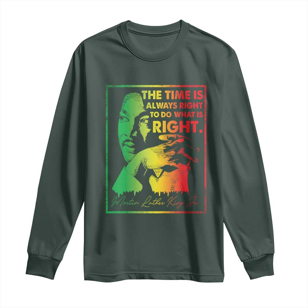 MLK Day The Time Is Always Right To Do What Is Right Long Sleeve Shirt Martin Luther King Black History Month TS11 Dark Forest Green Print Your Wear