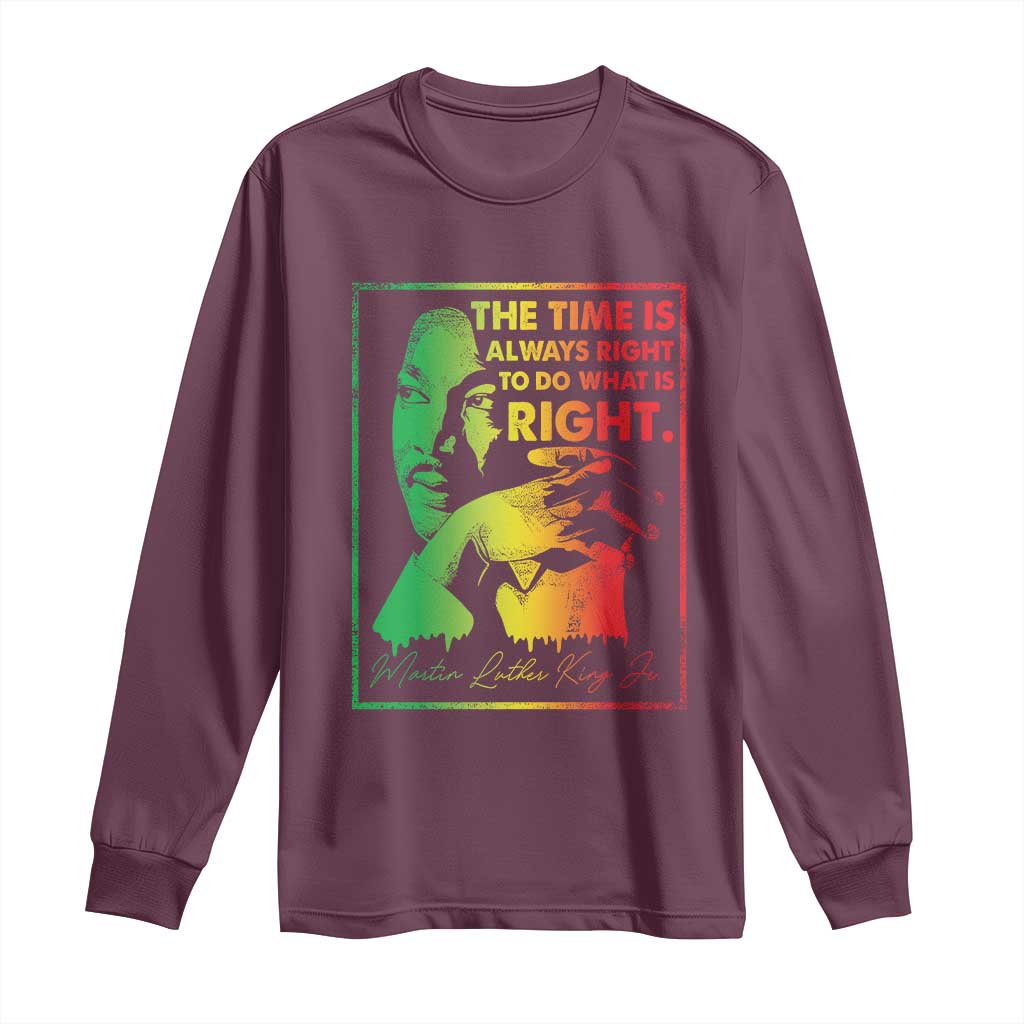 MLK Day The Time Is Always Right To Do What Is Right Long Sleeve Shirt Martin Luther King Black History Month TS11 Maroon Print Your Wear