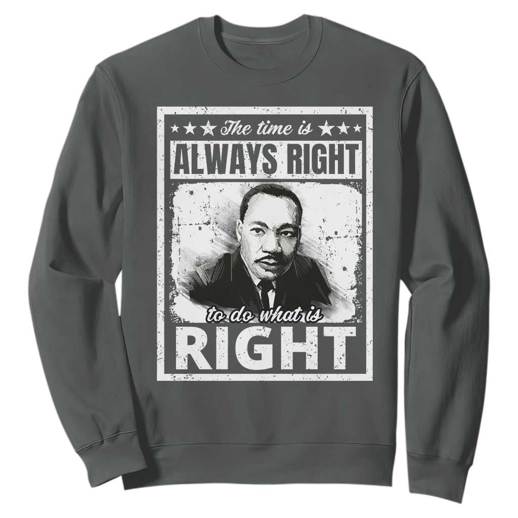 The Time Is Always Right To Do What Is Right Sweatshirt Martin Luther King MLK Jr. Quote TS11 Dark Heather Print Your Wear