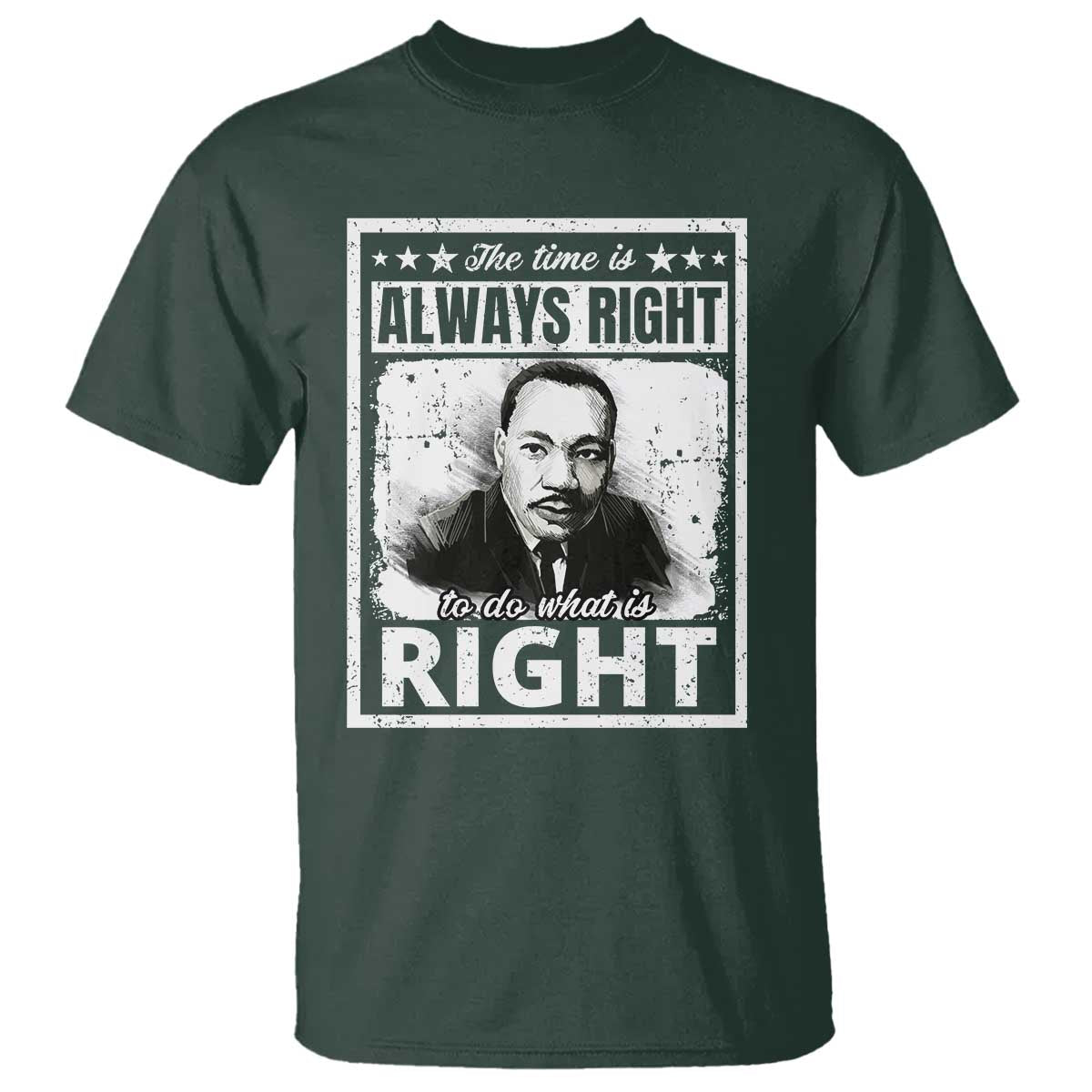 The Time Is Always Right To Do What Is Right T Shirt Martin Luther King MLK Jr. Quote TS11 Dark Forest Green Print Your Wear