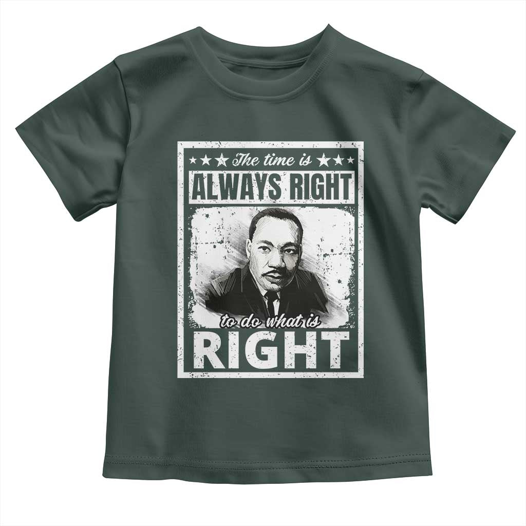 The Time Is Always Right To Do What Is Right Toddler T Shirt Martin Luther King MLK Jr. Quote TS11 Dark Forest Green Print Your Wear