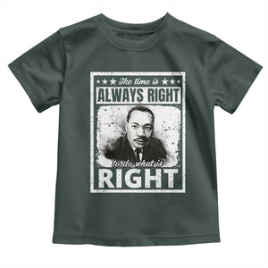 The Time Is Always Right To Do What Is Right Toddler T Shirt Martin Luther King MLK Jr. Quote TS11 Dark Forest Green Print Your Wear