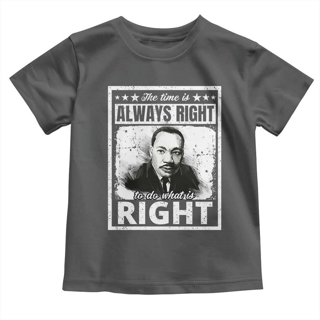 The Time Is Always Right To Do What Is Right Toddler T Shirt Martin Luther King MLK Jr. Quote TS11 Dark Heather Print Your Wear