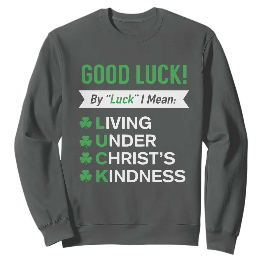 Funny Christian St Patrick's Day Sweatshirt Good Luck Mean Living Under Christ's Kindness TS11 Dark Heather Print Your Wear
