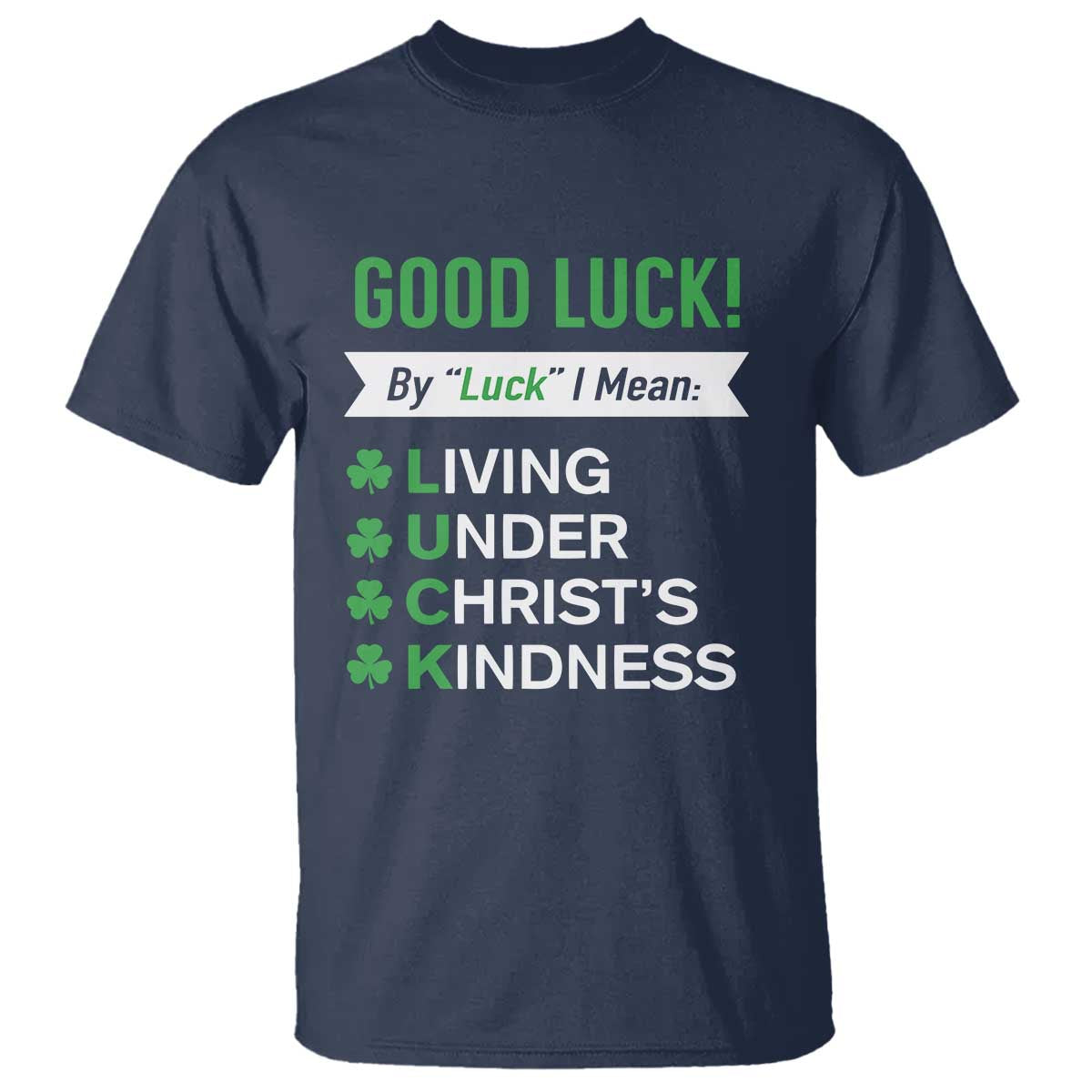 Funny Christian St Patrick's Day T Shirt Good Luck Mean Living Under Christ's Kindness TS11 Navy Print Your Wear