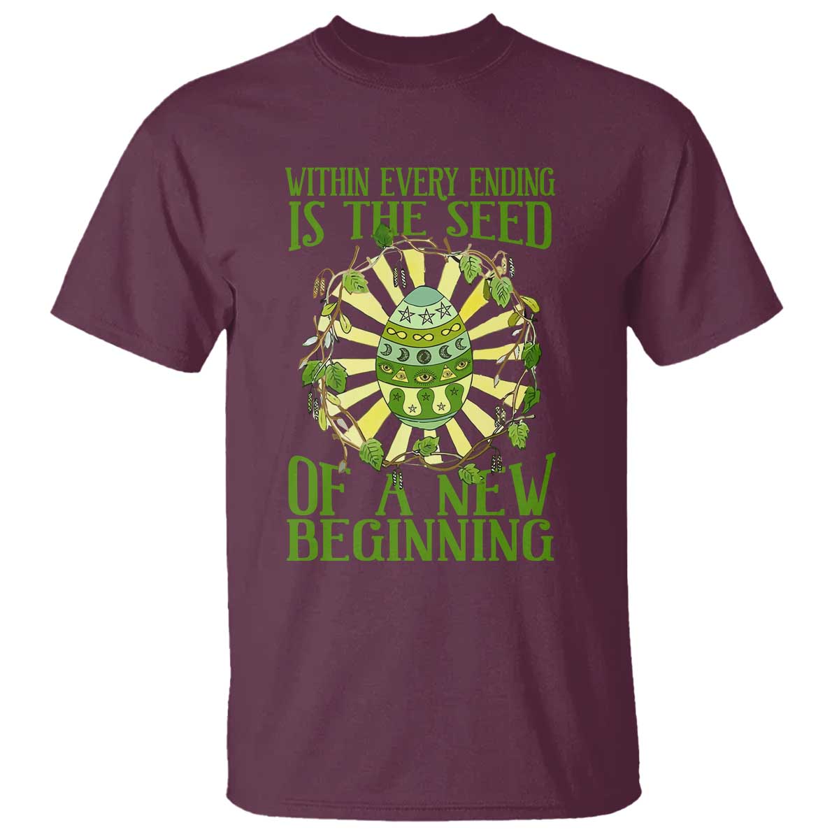 Within Every Ending Is The Seed Of A New Beginning T Shirt Ostara Pagan Eostre Easter Day TS11 Maroon Print Your Wear